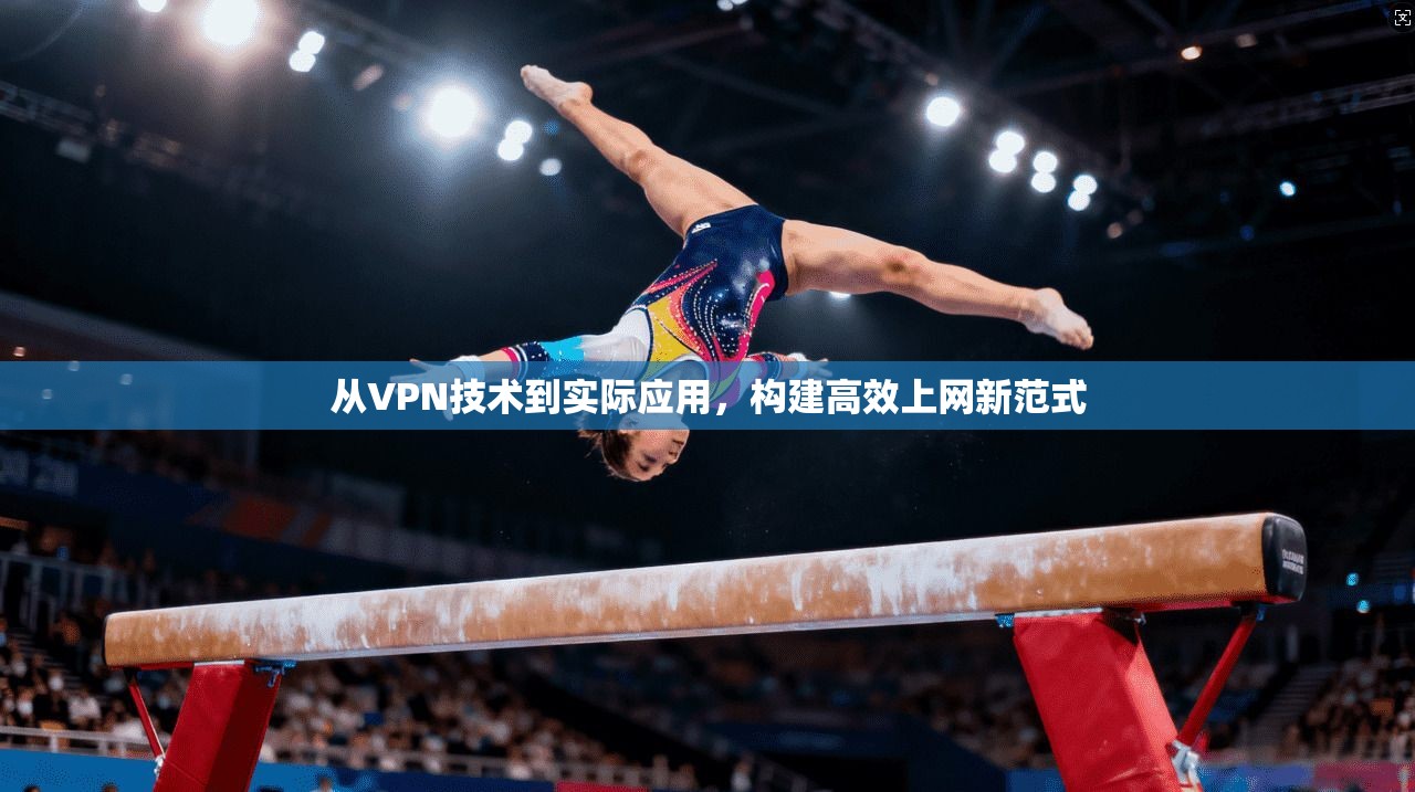 从VPN技术到实际应用，构建高效上网新范式