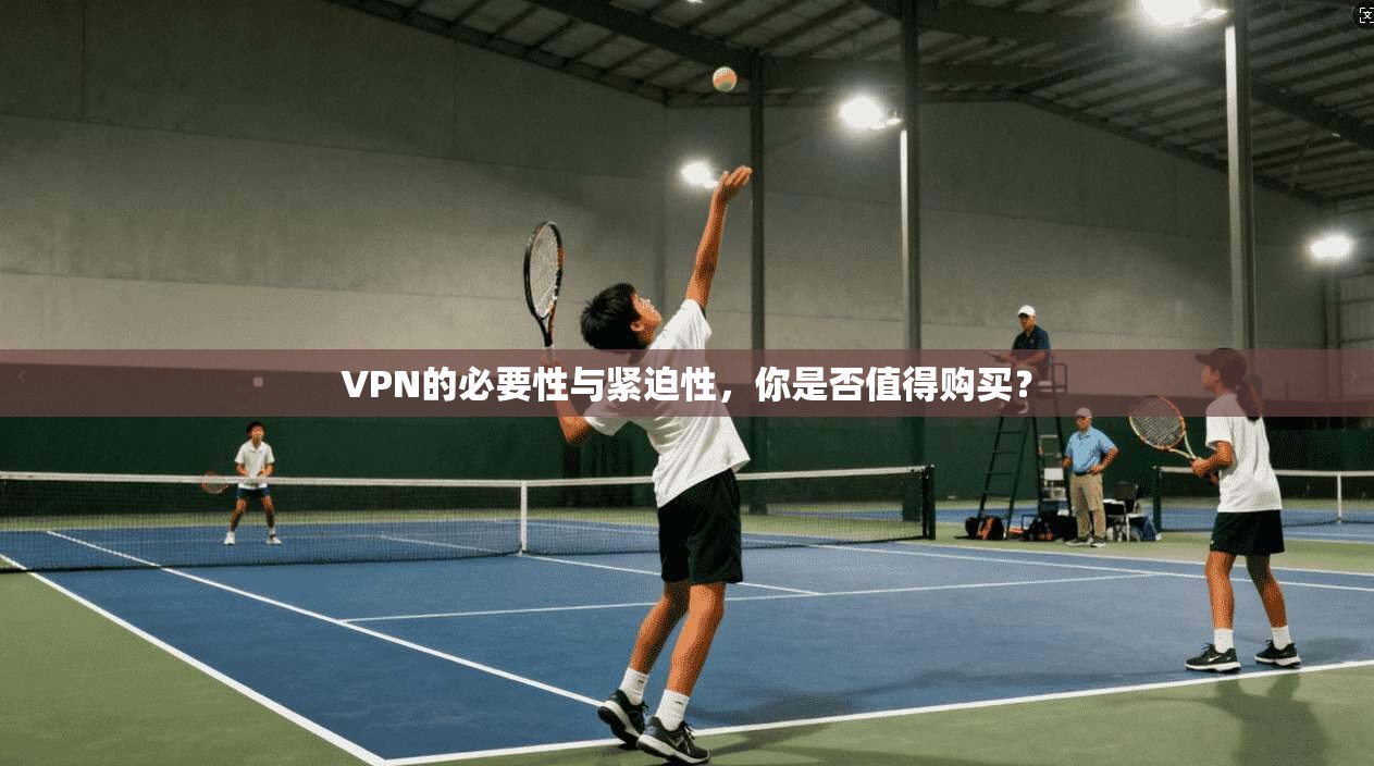 VPN的必要性与紧迫性，你是否值得购买？