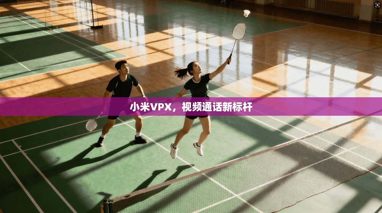 小米VPX，视频通话新标杆