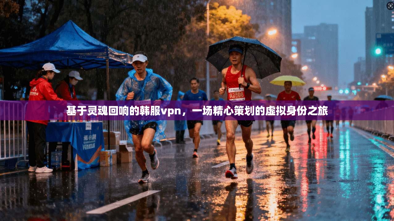 基于灵魂回响的韩服vpn，一场精心策划的虚拟身份之旅
