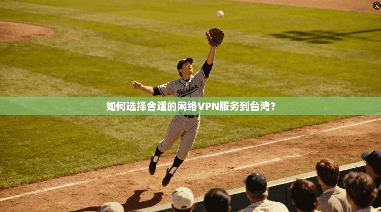 如何选择合适的网络VPN服务到台湾？