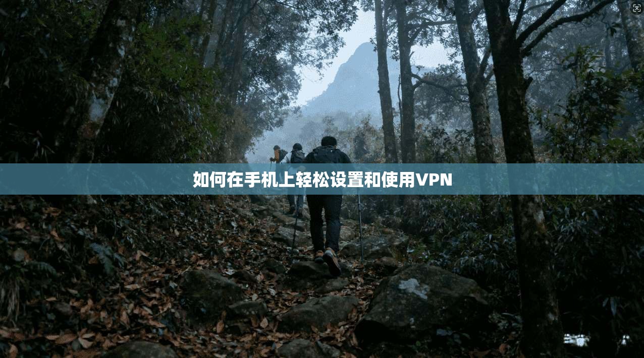 如何在手机上轻松设置和使用VPN