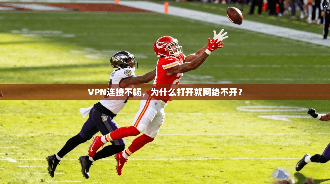 VPN连接不畅，为什么打开就网络不开？