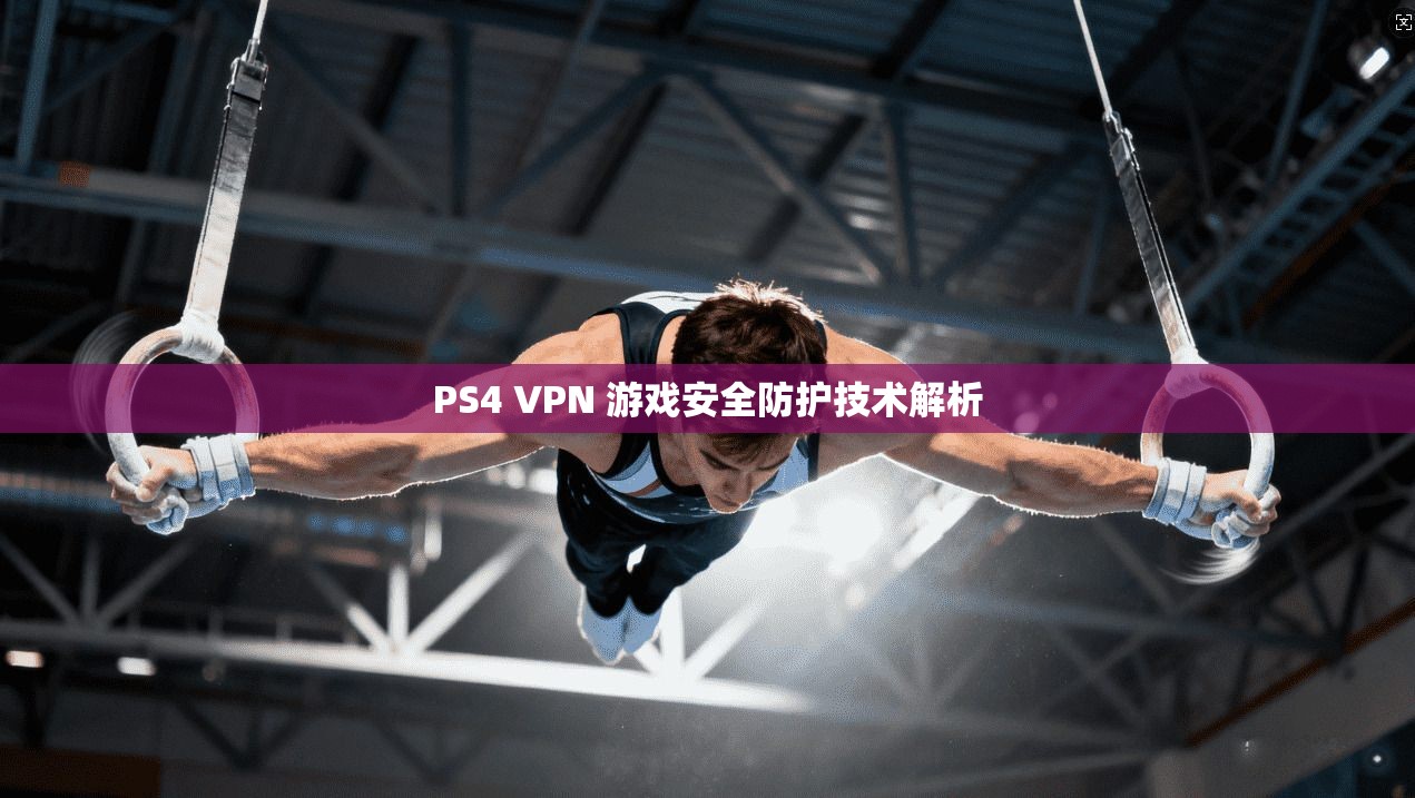 PS4 VPN 游戏安全防护技术解析