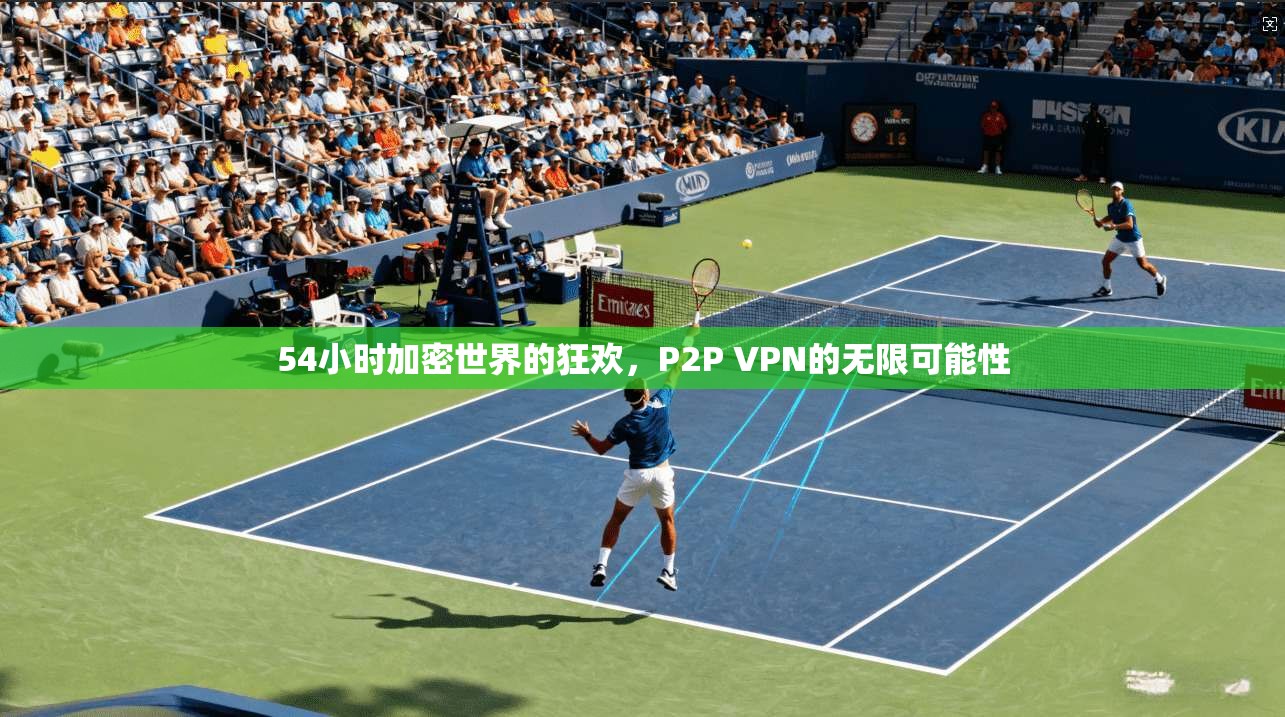 54小时加密世界的狂欢，P2P VPN的无限可能性