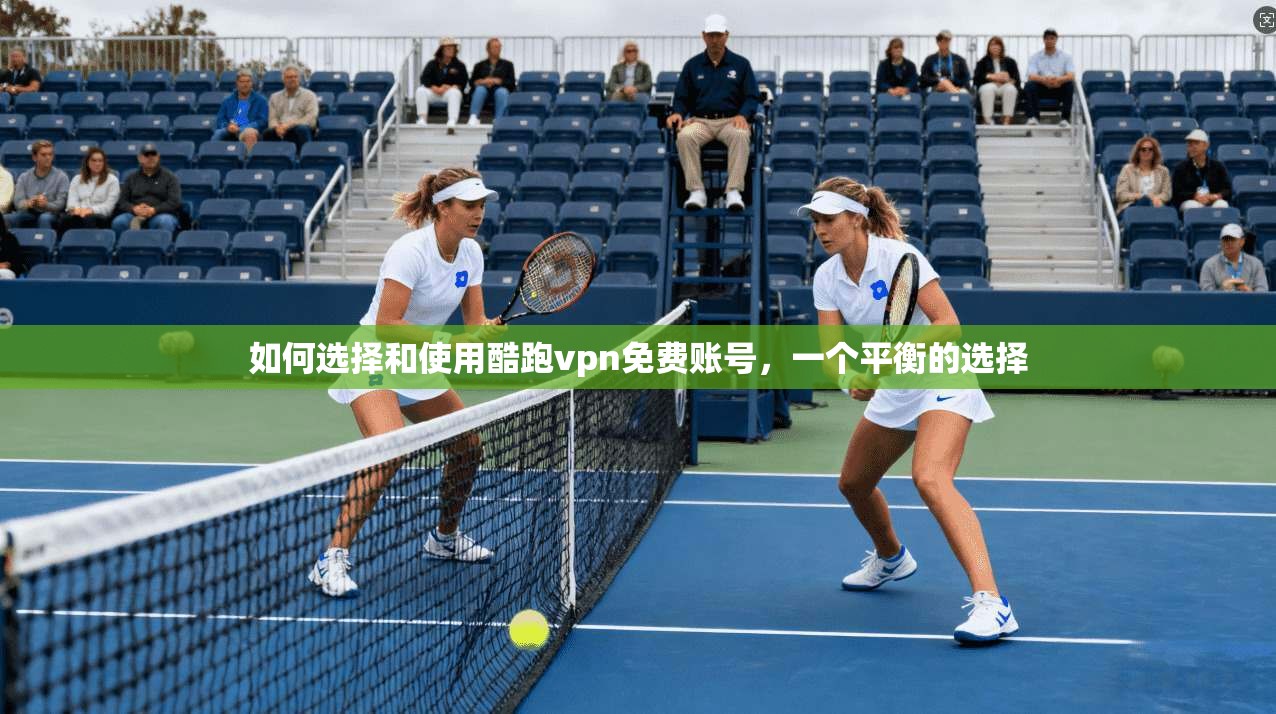 如何选择和使用酷跑vpn免费账号，一个平衡的选择