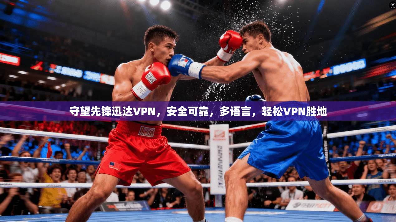 守望先锋迅达VPN，安全可靠，多语言，轻松VPN胜地