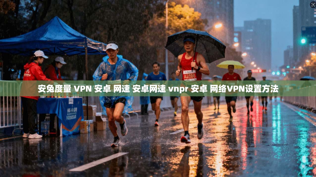 安兔度量 VPN 安卓 网速 安卓网速 vnpr 安卓 网络VPN设置方法