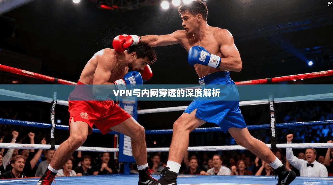 VPN与内网穿透的深度解析