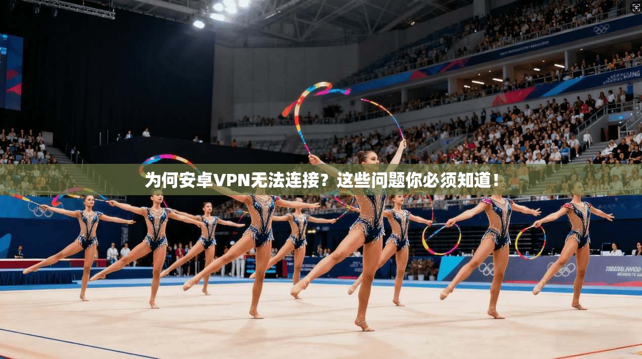 为何安卓VPN无法连接？这些问题你必须知道！