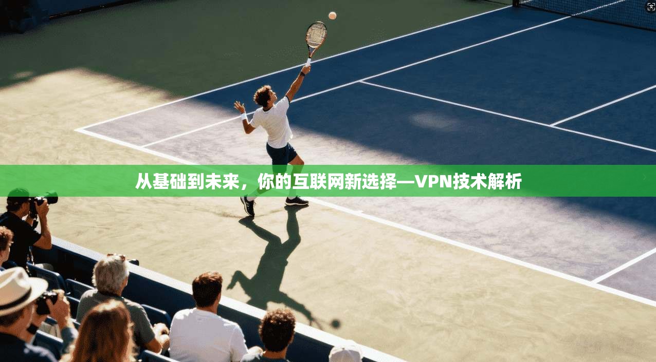 从基础到未来，你的互联网新选择—VPN技术解析