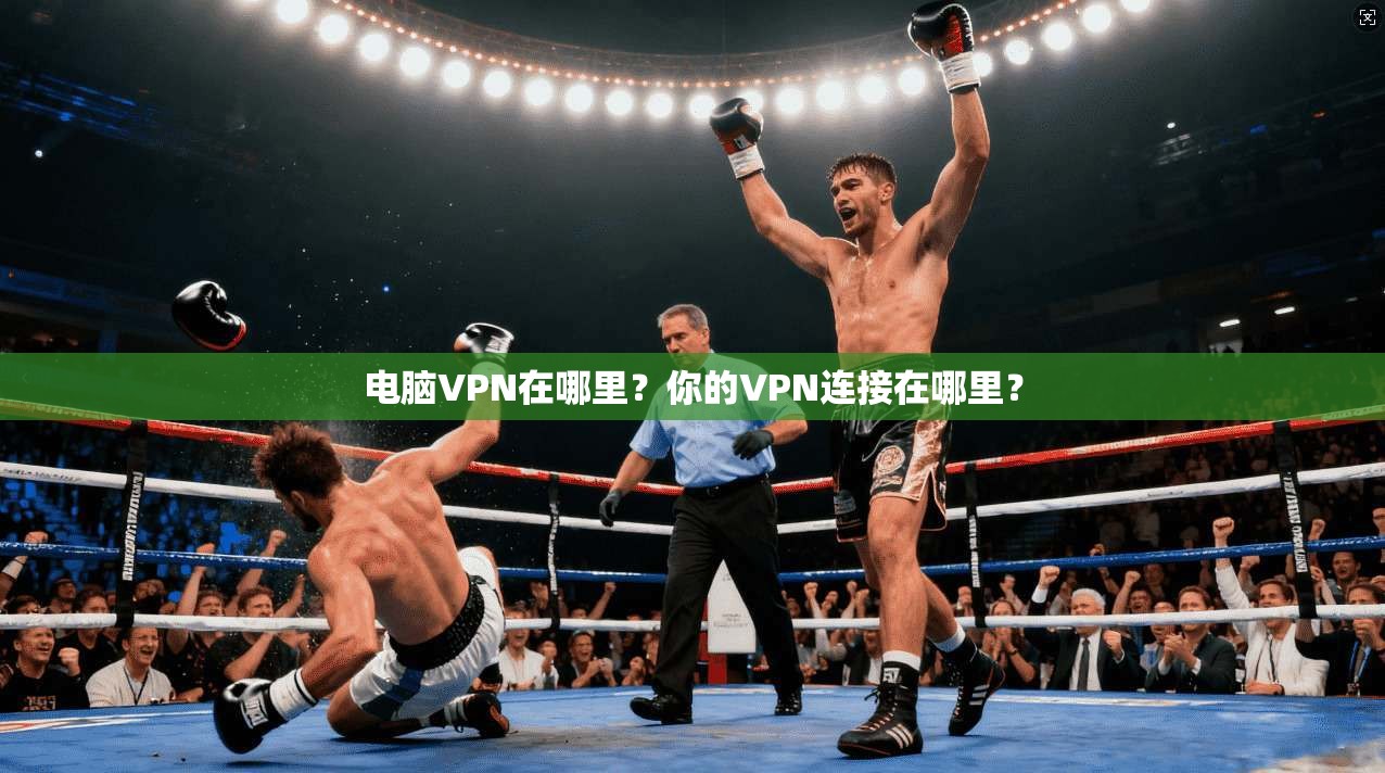 电脑VPN在哪里？你的VPN连接在哪里？