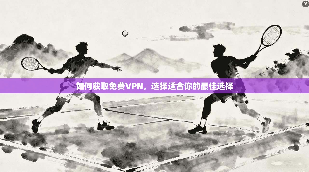 如何获取免费VPN，选择适合你的最佳选择