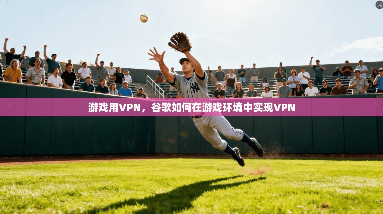 游戏用VPN，谷歌如何在游戏环境中实现VPN