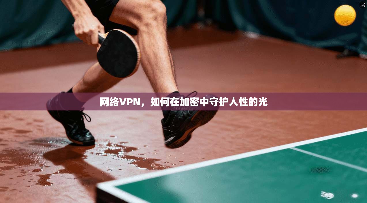 网络VPN，如何在加密中守护人性的光