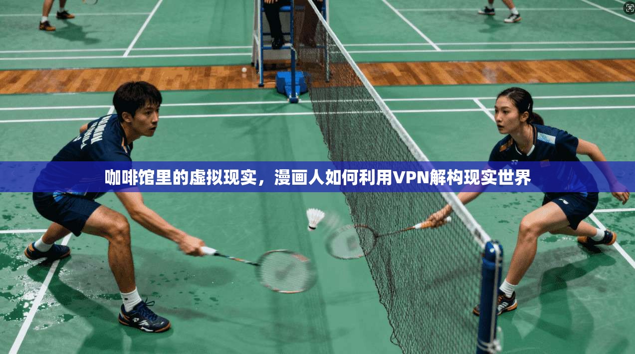 咖啡馆里的虚拟现实，漫画人如何利用VPN解构现实世界