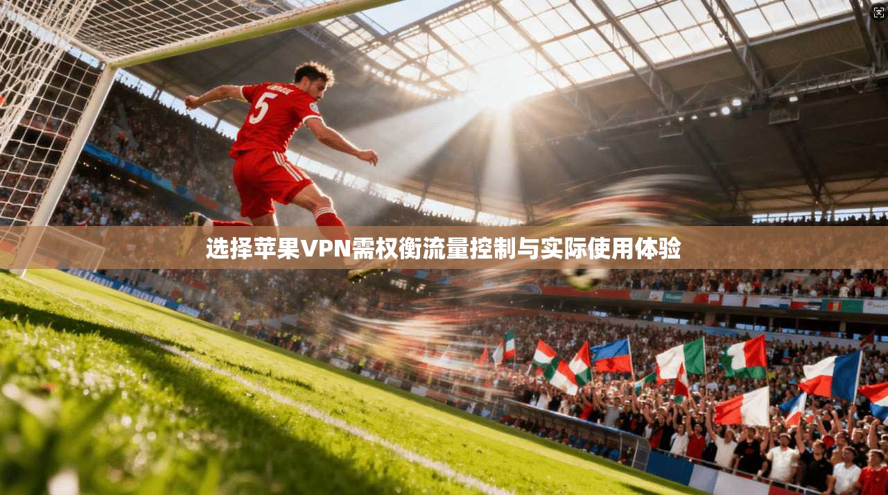 选择苹果VPN需权衡流量控制与实际使用体验