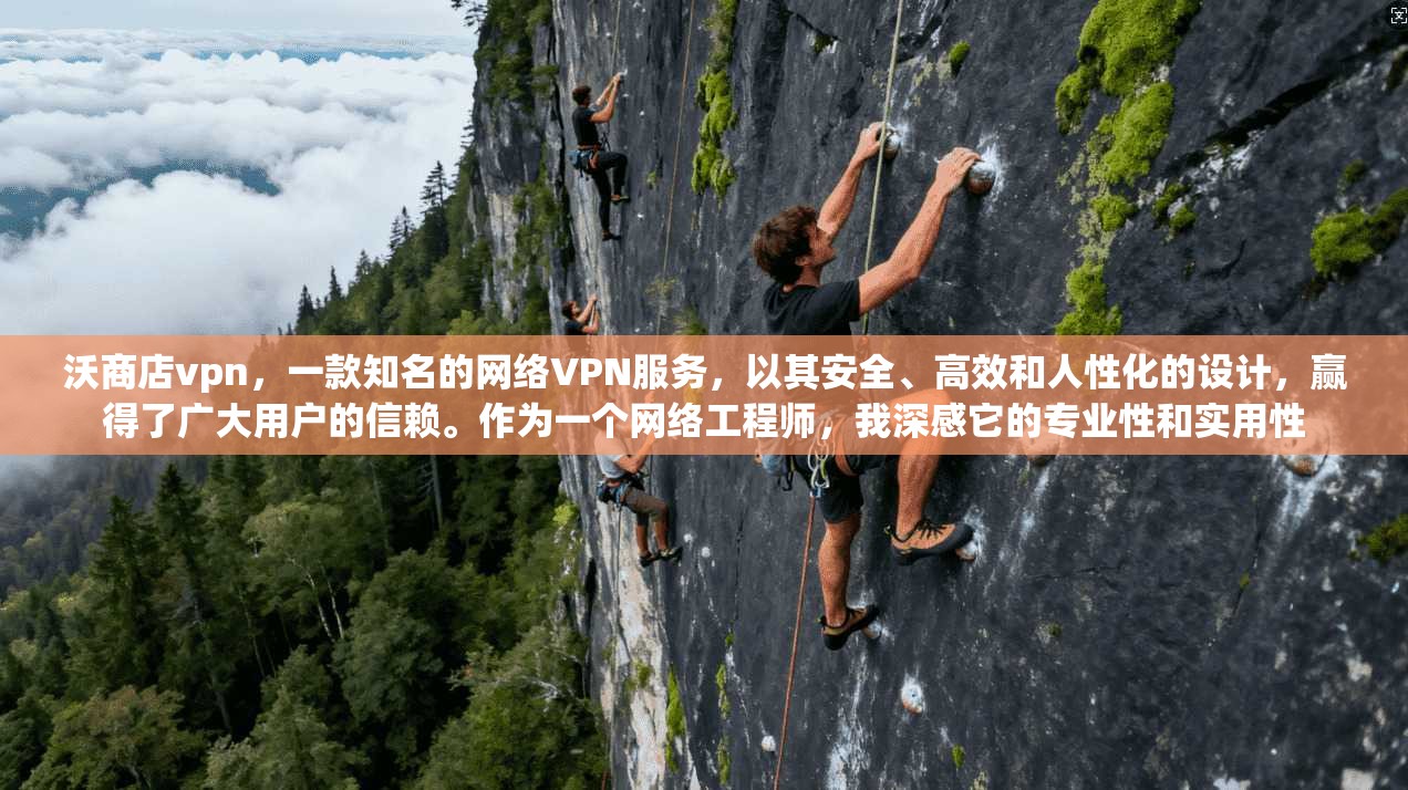 沃商店vpn，一款知名的网络VPN服务，以其安全、高效和人性化的设计，赢得了广大用户的信赖。作为一个网络工程师，我深感它的专业性和实用性