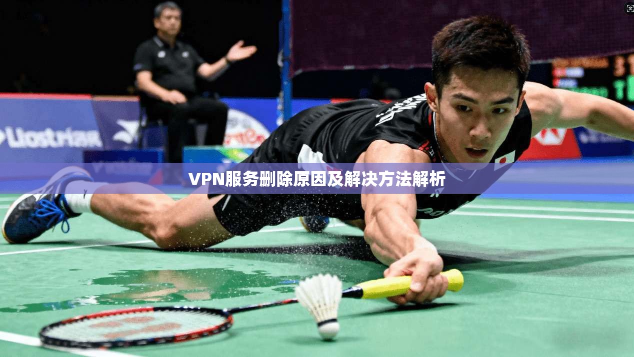 VPN服务删除原因及解决方法解析