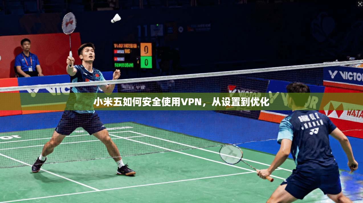 小米五如何安全使用VPN，从设置到优化