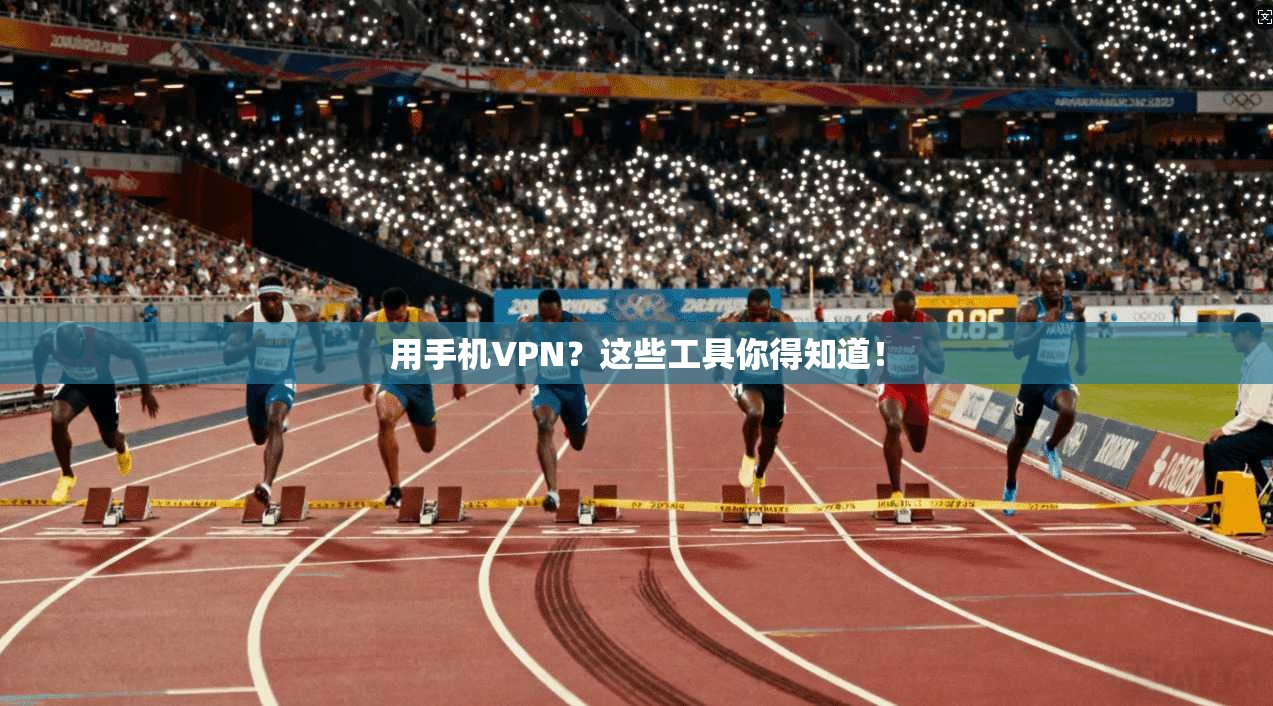 用手机VPN？这些工具你得知道！