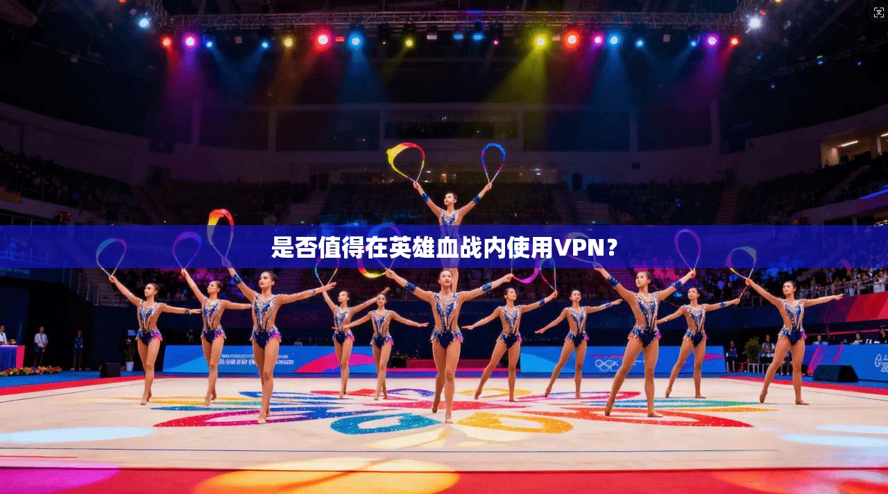 是否值得在英雄血战内使用VPN？