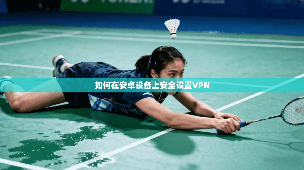 如何在安卓设备上安全设置VPN