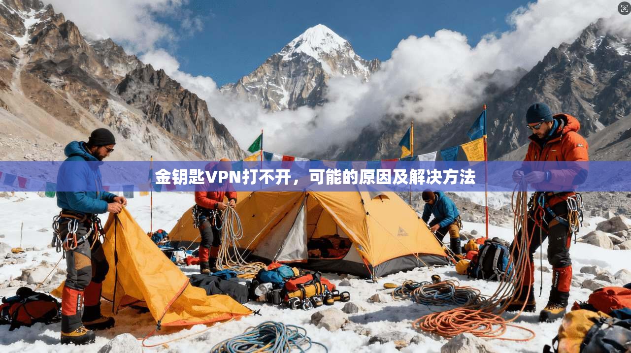 金钥匙VPN打不开，可能的原因及解决方法