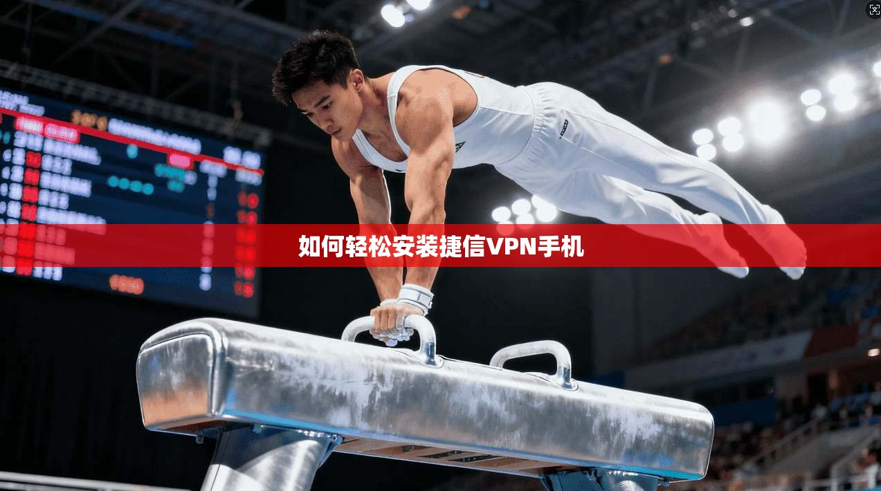 如何轻松安装捷信VPN手机