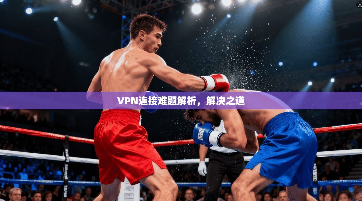 VPN连接难题解析，解决之道