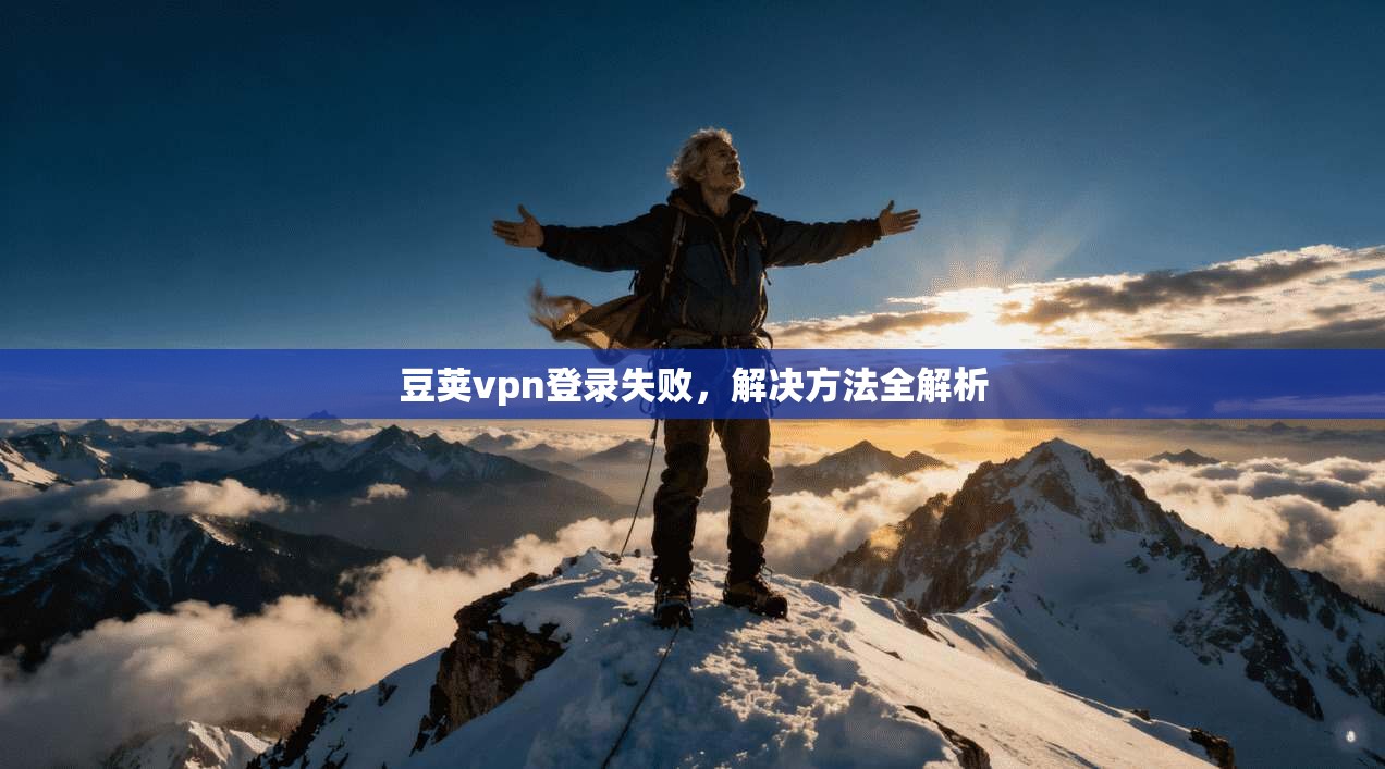 豆荚vpn登录失败，解决方法全解析