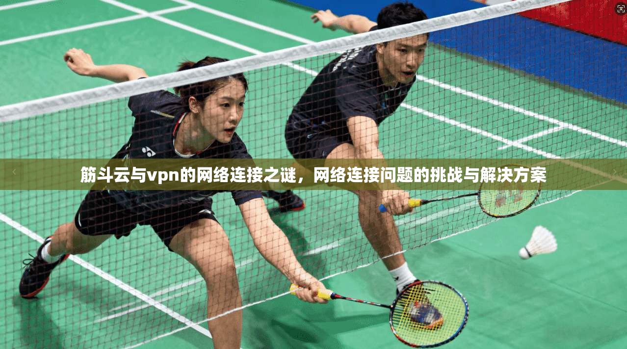 筋斗云与vpn的网络连接之谜，网络连接问题的挑战与解决方案