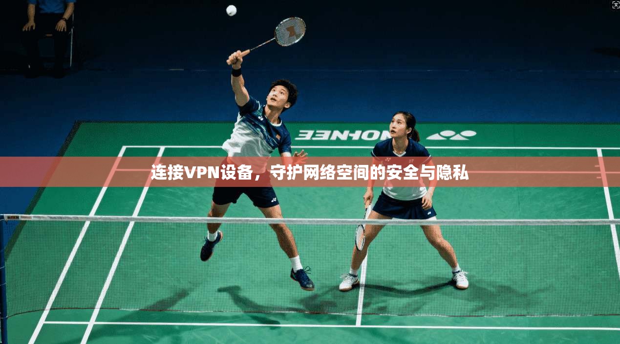 连接VPN设备，守护网络空间的安全与隐私
