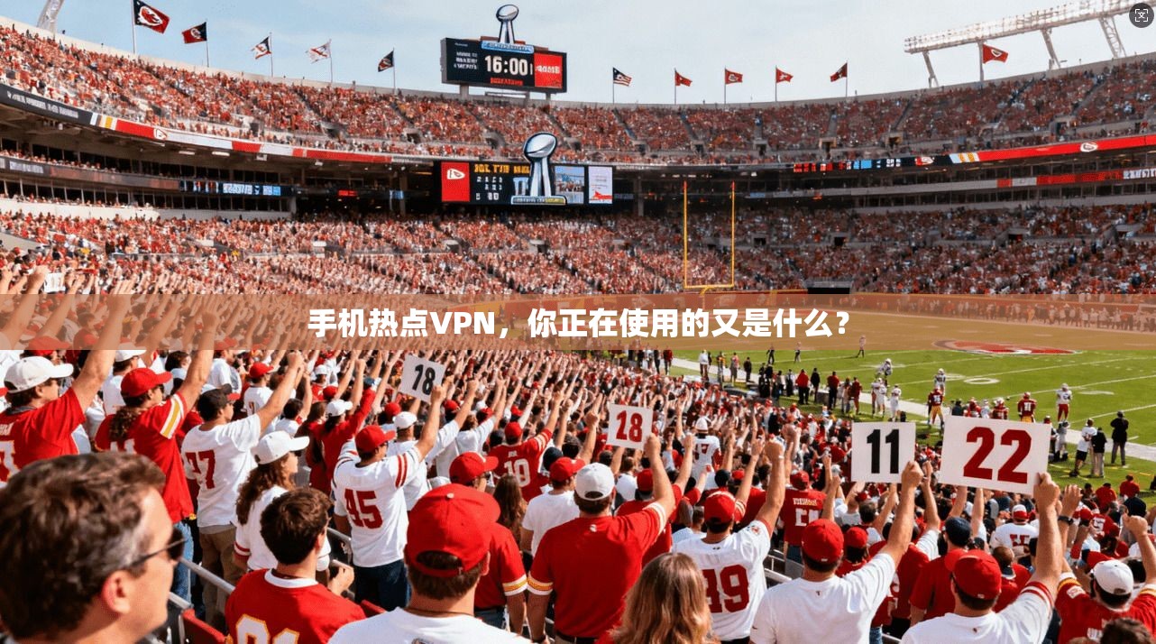 手机热点VPN，你正在使用的又是什么？