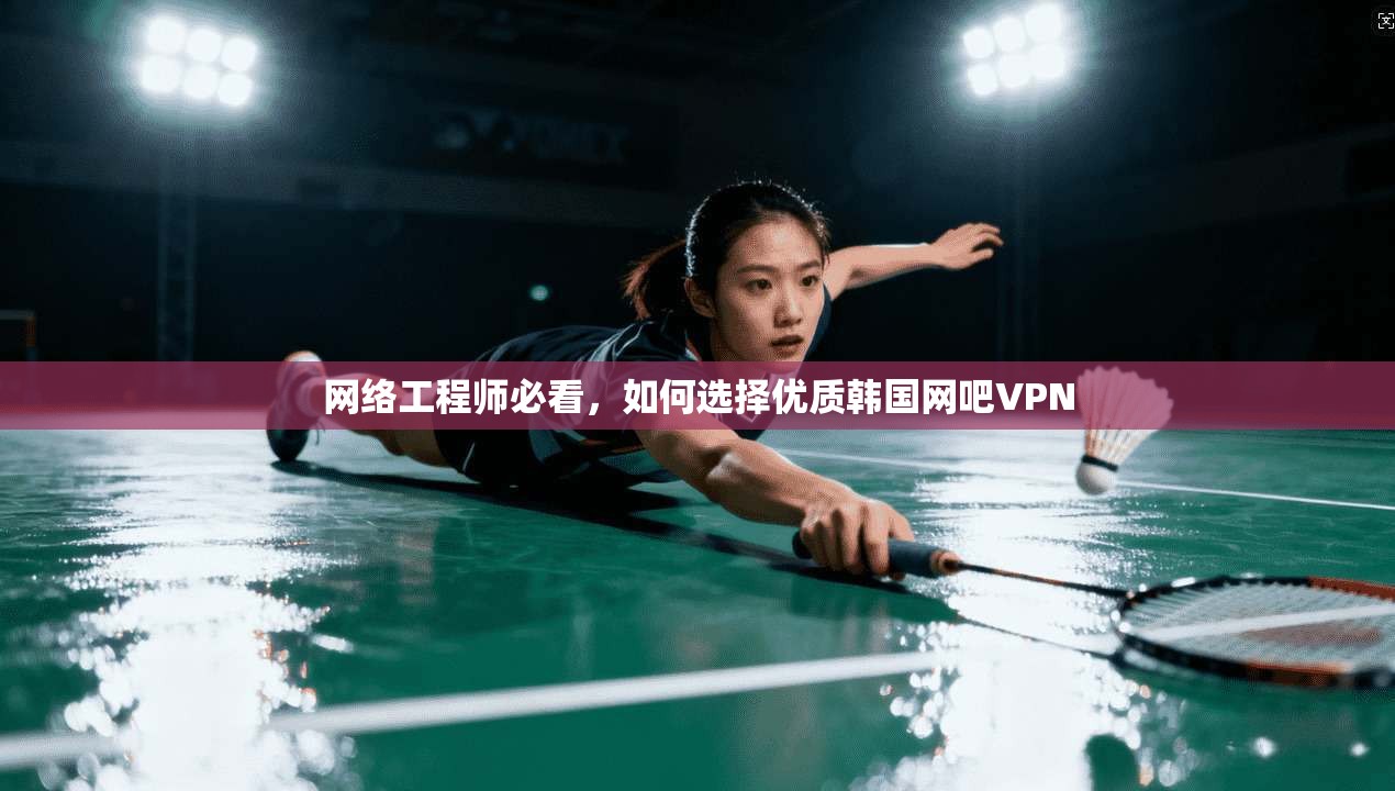 网络工程师必看，如何选择优质韩国网吧VPN