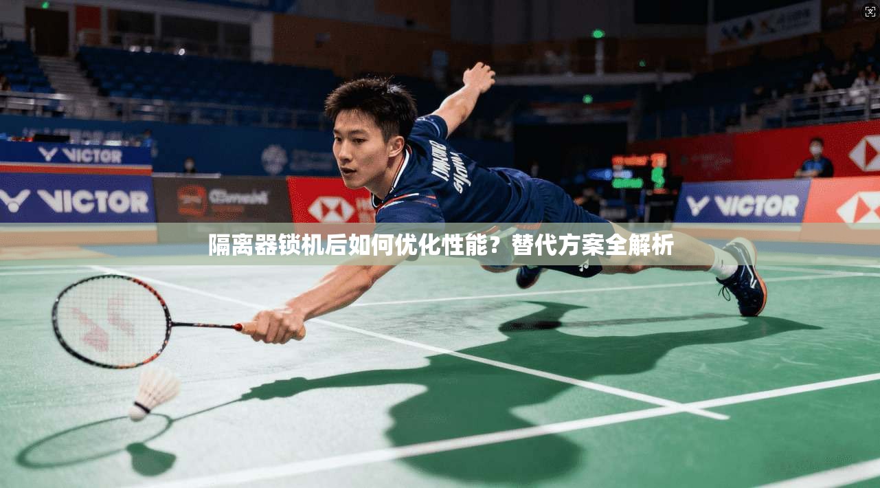 隔离器锁机后如何优化性能？替代方案全解析
