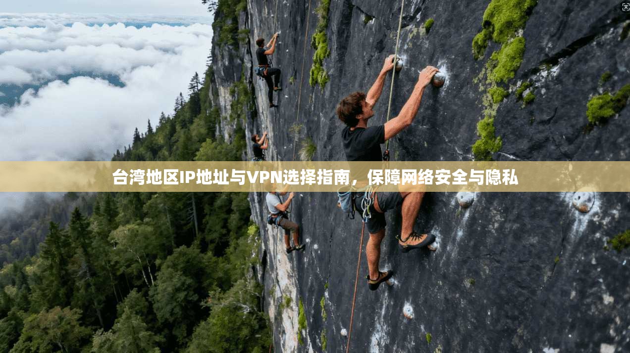 台湾地区IP地址与VPN选择指南，保障网络安全与隐私