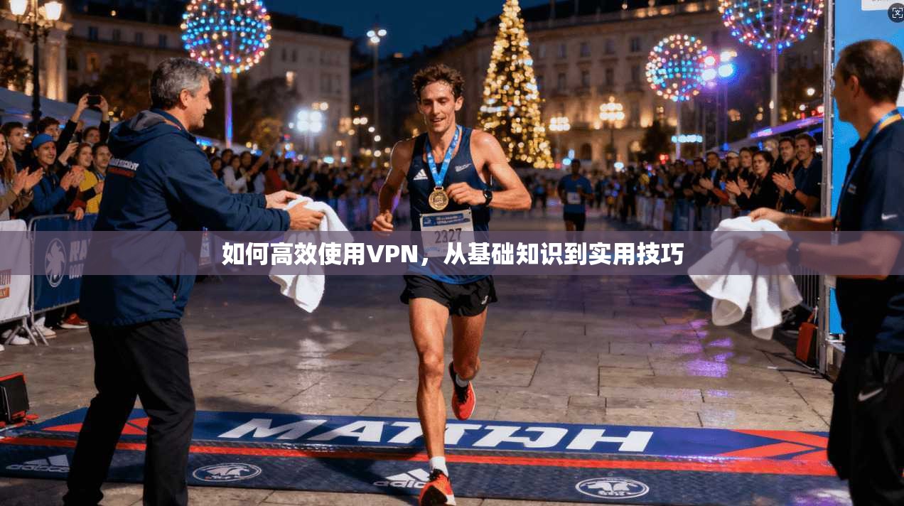 如何高效使用VPN，从基础知识到实用技巧