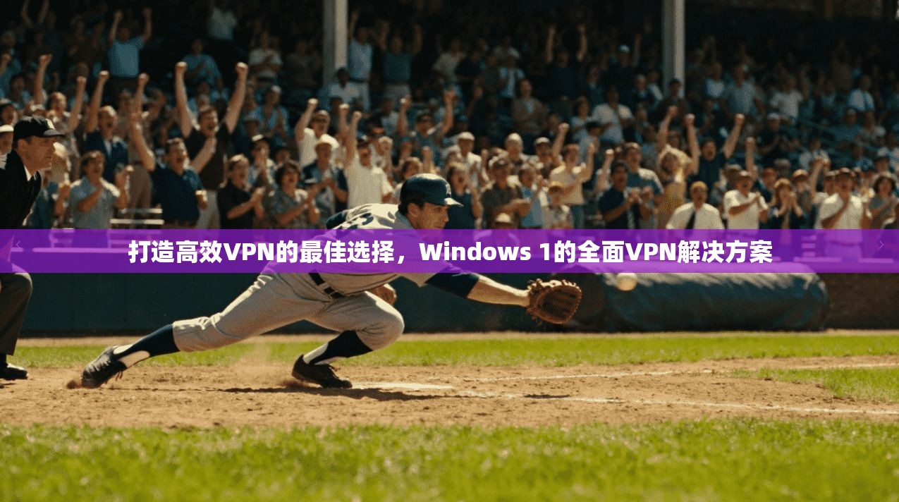 打造高效VPN的最佳选择，Windows 1的全面VPN解决方案