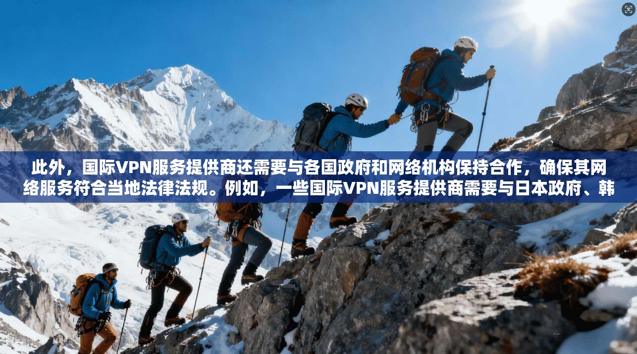 此外，国际VPN服务提供商还需要与各国政府和网络机构保持合作，确保其网络服务符合当地法律法规。例如，一些国际VPN服务提供商需要与日本政府、韩国政府等国家进行合作，以确保其网络服务的安全性和合规性