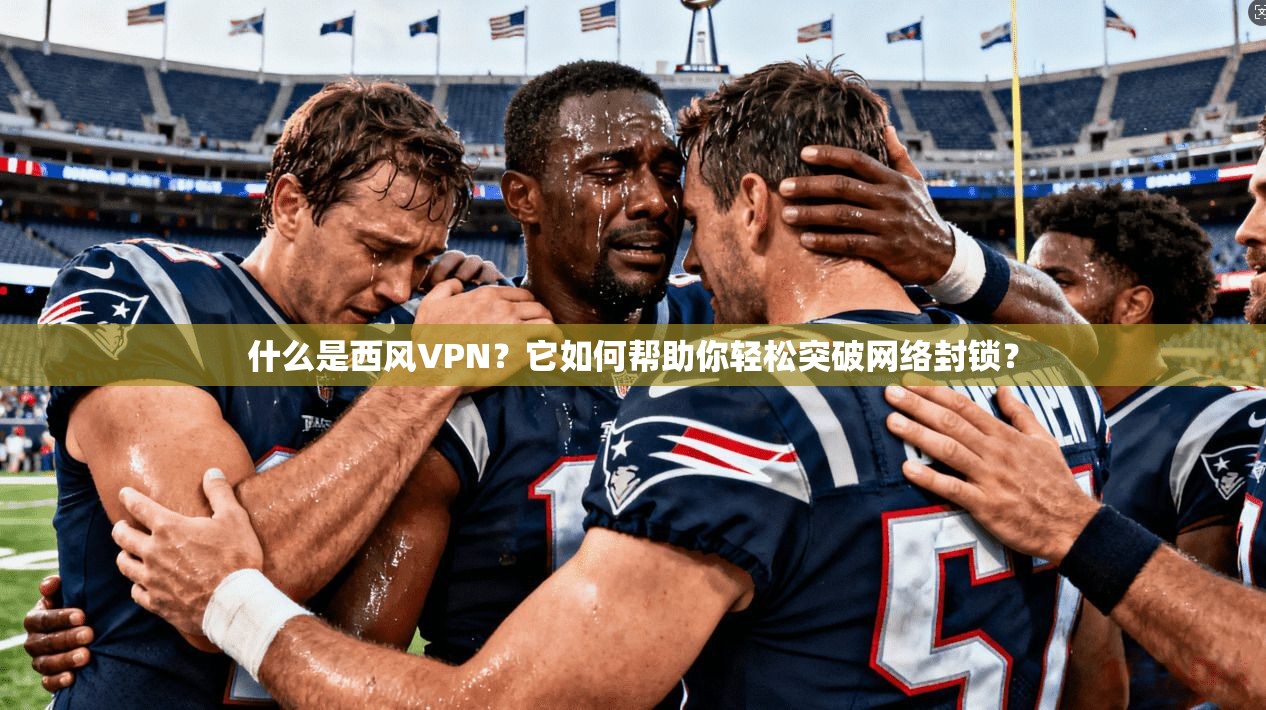 什么是西风VPN？它如何帮助你轻松突破网络封锁？