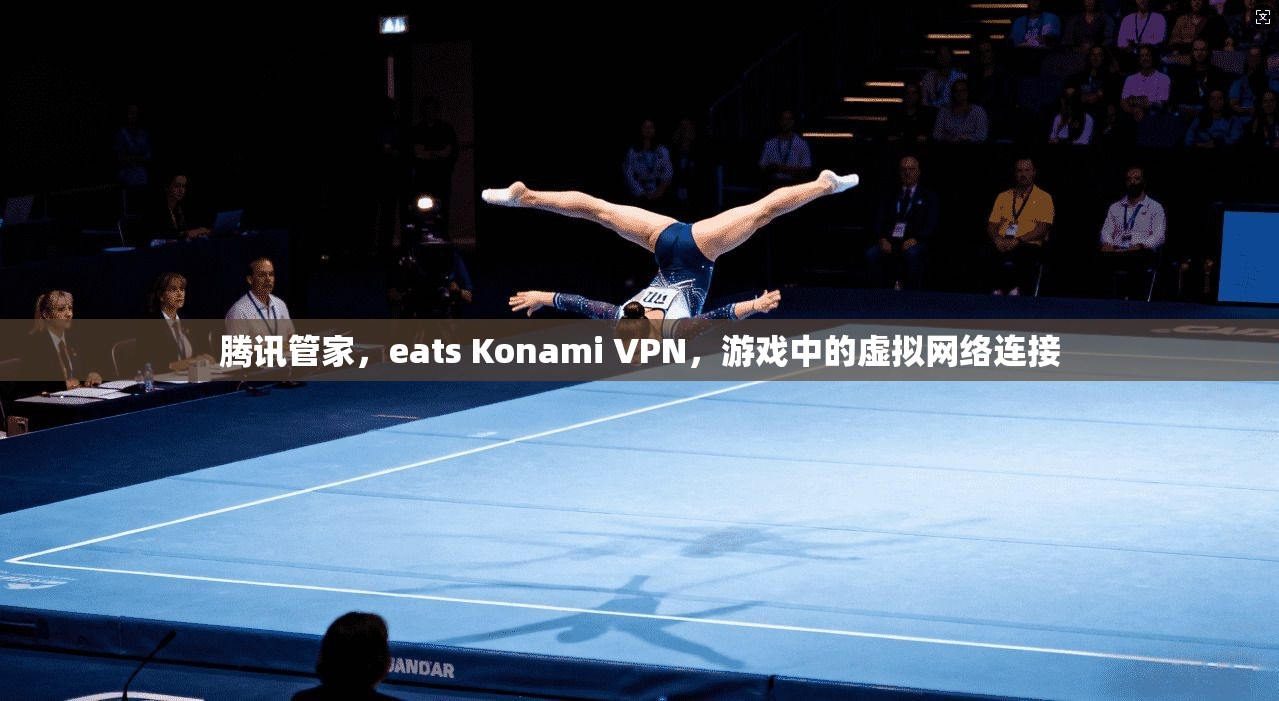 腾讯管家，eats Konami VPN，游戏中的虚拟网络连接