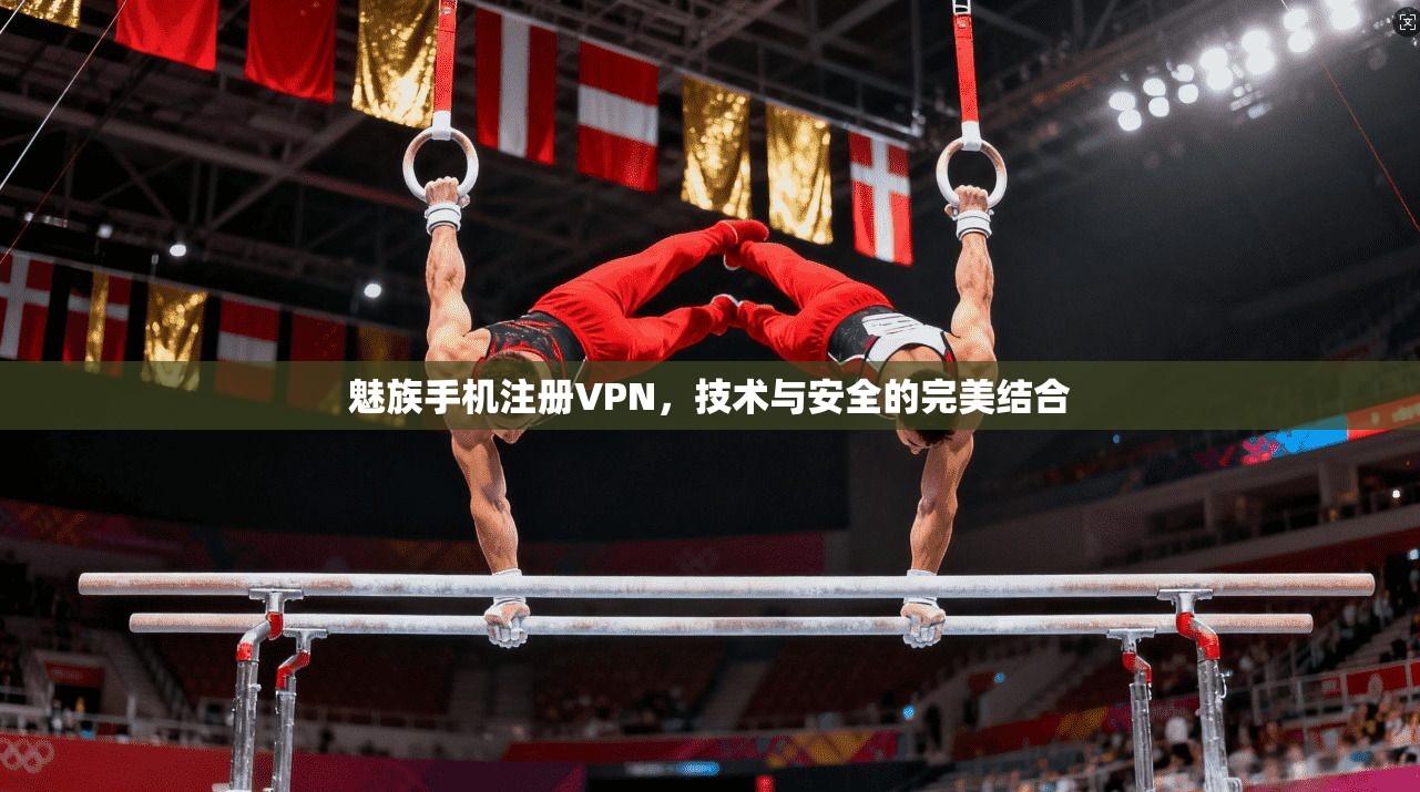 魅族手机注册VPN，技术与安全的完美结合
