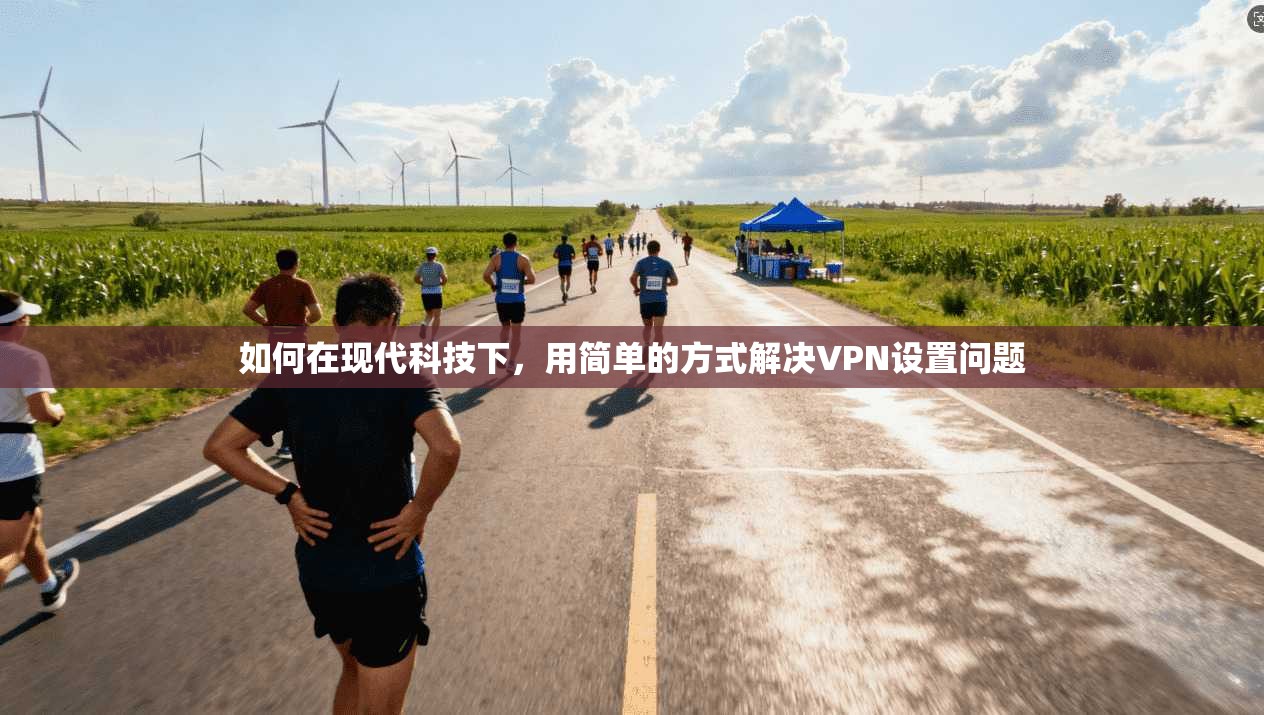 如何在现代科技下，用简单的方式解决VPN设置问题