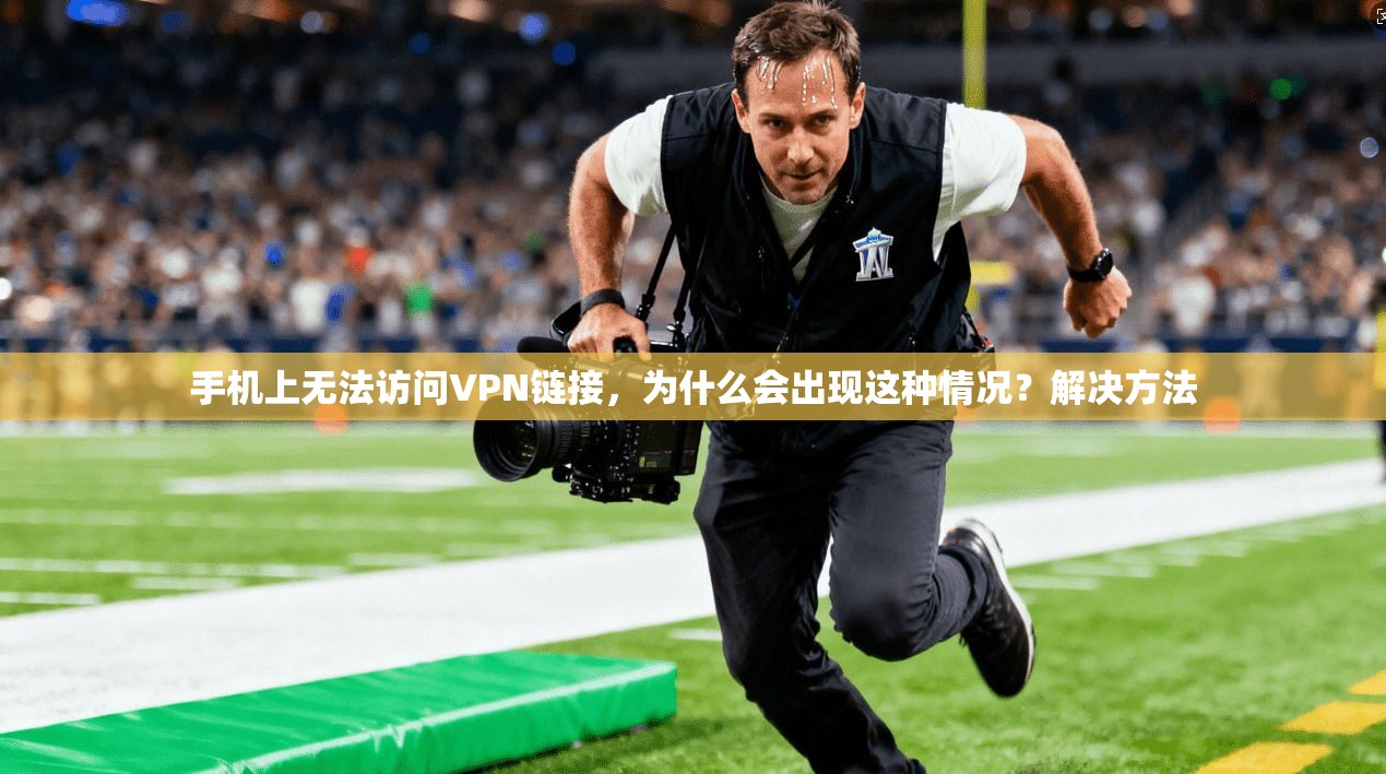 手机上无法访问VPN链接，为什么会出现这种情况？解决方法