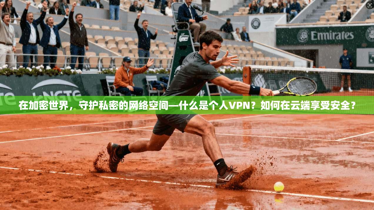 在加密世界，守护私密的网络空间—什么是个人VPN？如何在云端享受安全？