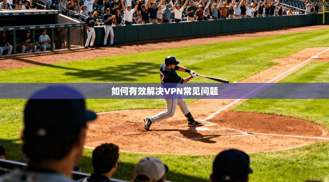 如何有效解决VPN常见问题