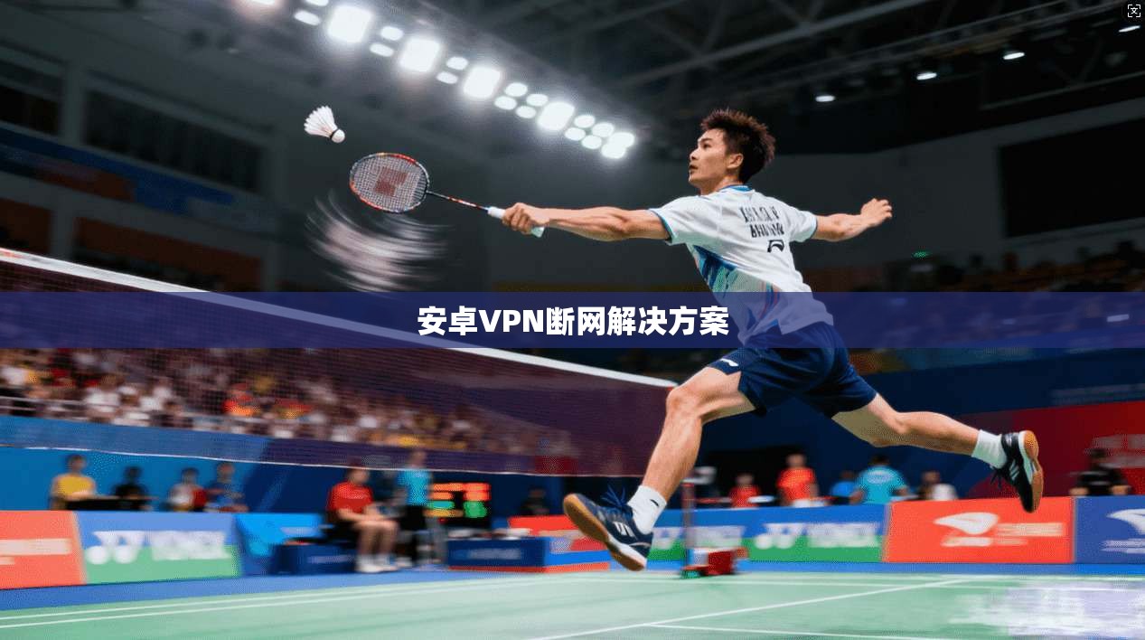 安卓VPN断网解决方案