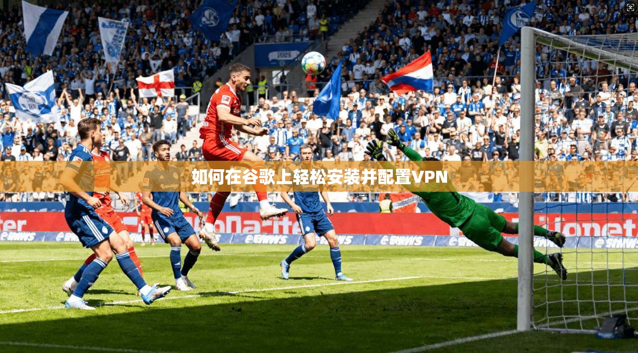 如何在谷歌上轻松安装并配置VPN