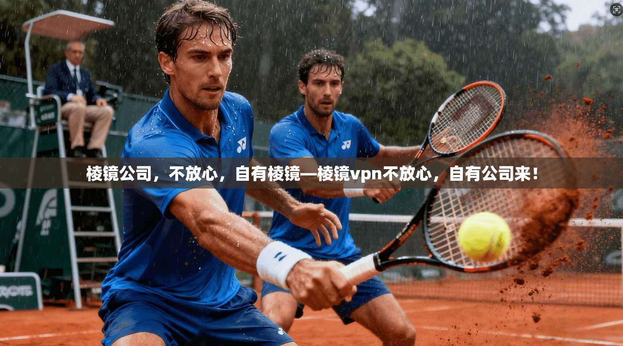 棱镜公司，不放心，自有棱镜—棱镜vpn不放心，自有公司来！